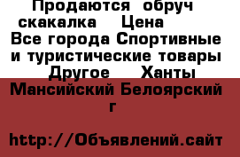 Продаются: обруч, скакалка  › Цена ­ 700 - Все города Спортивные и туристические товары » Другое   . Ханты-Мансийский,Белоярский г.